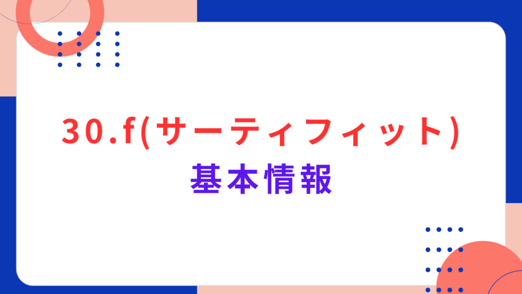 30.f（サーティフィット）の基本情報